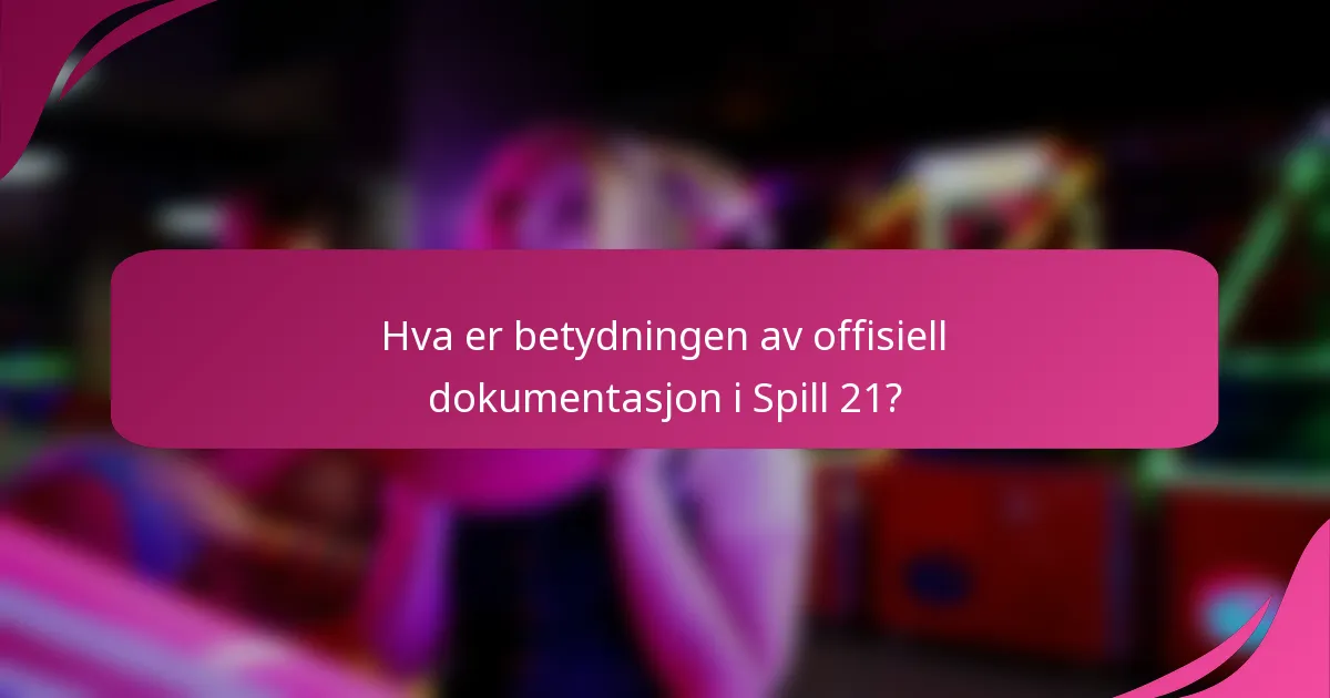 Hva er betydningen av offisiell dokumentasjon i Spill 21?