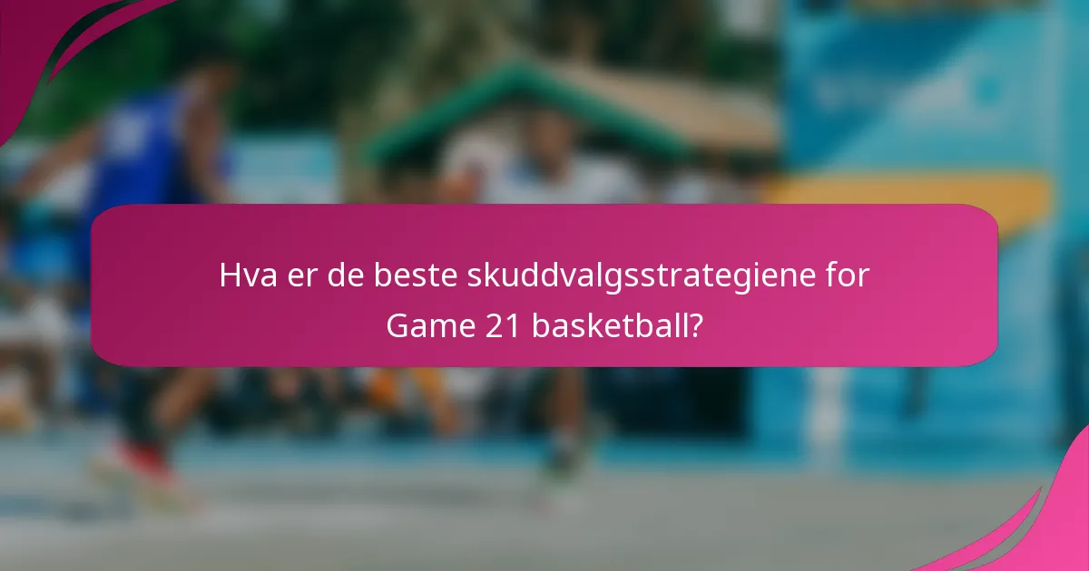Hva er de beste skuddvalgsstrategiene for Game 21 basketball?