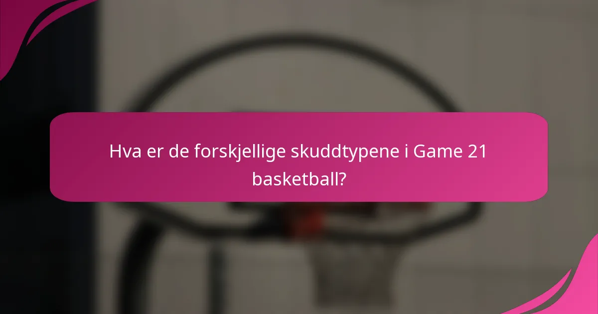 Hva er de forskjellige skuddtypene i Game 21 basketball?