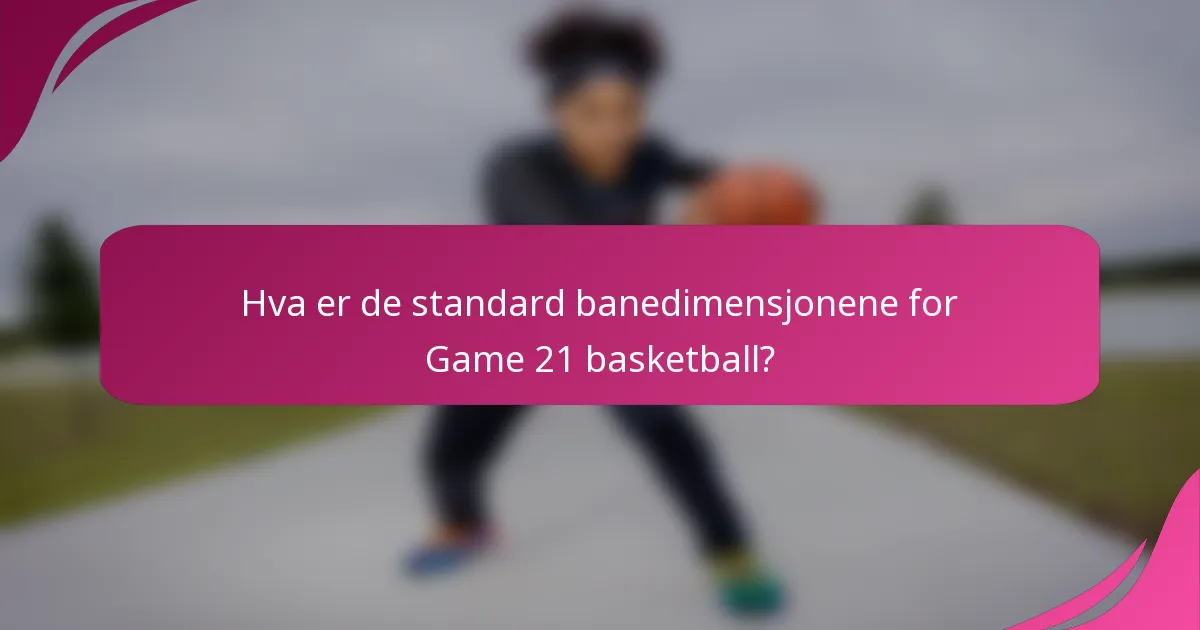 Hva er de standard banedimensjonene for Game 21 basketball?