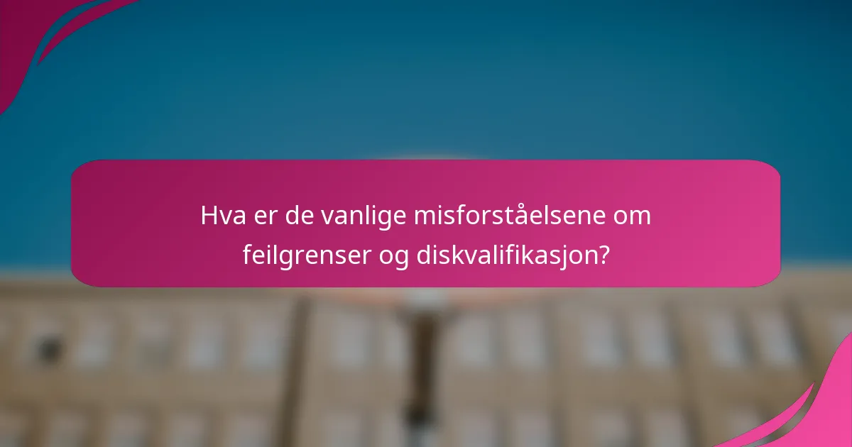 Hva er de vanlige misforståelsene om feilgrenser og diskvalifikasjon?