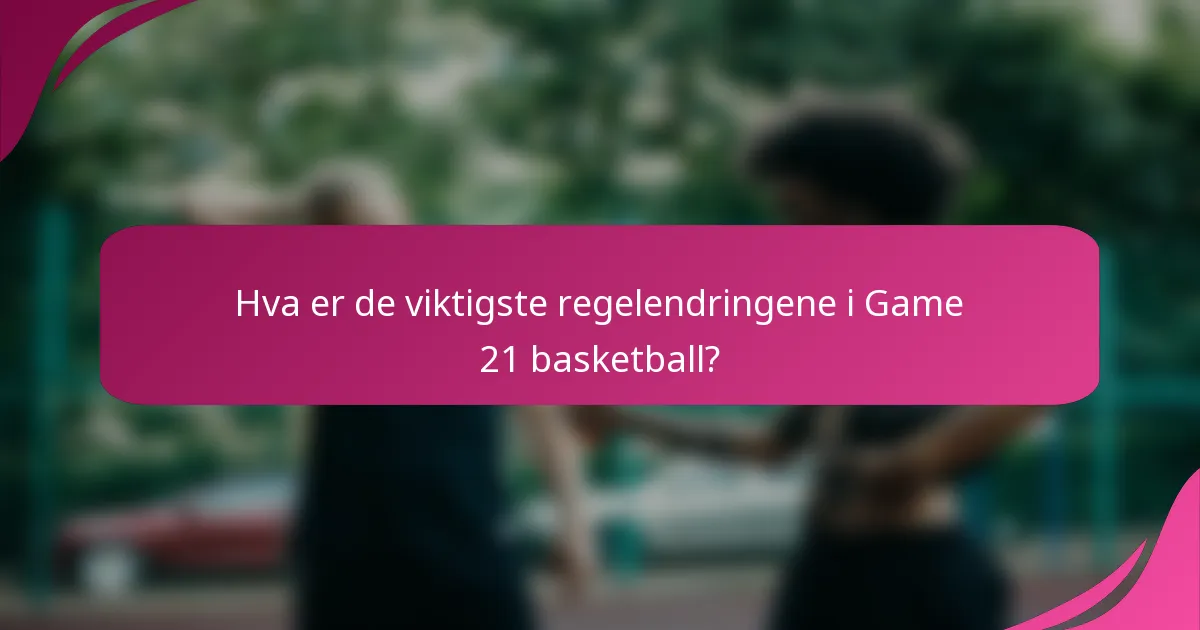 Hva er de viktigste regelendringene i Game 21 basketball?