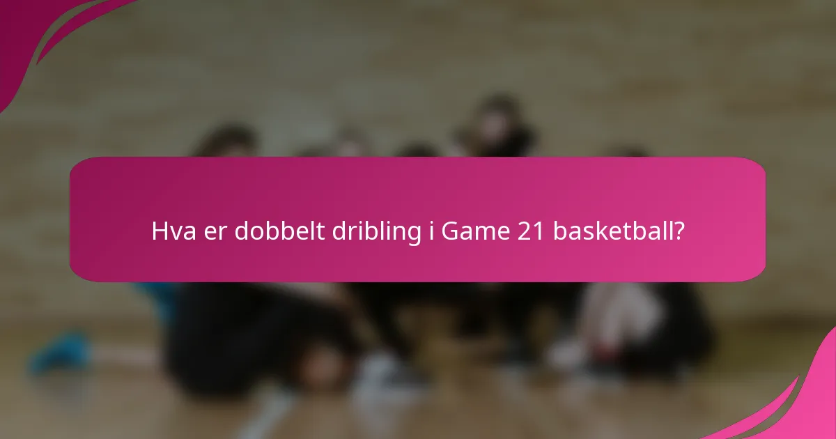 Hva er dobbelt dribling i Game 21 basketball?