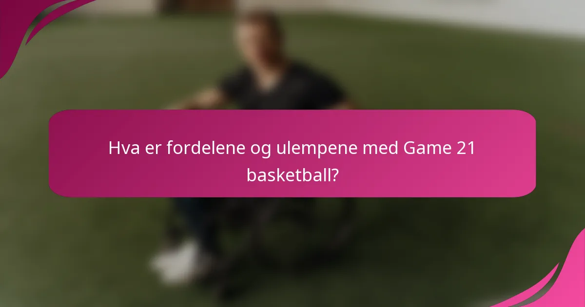 Hva er fordelene og ulempene med Game 21 basketball?