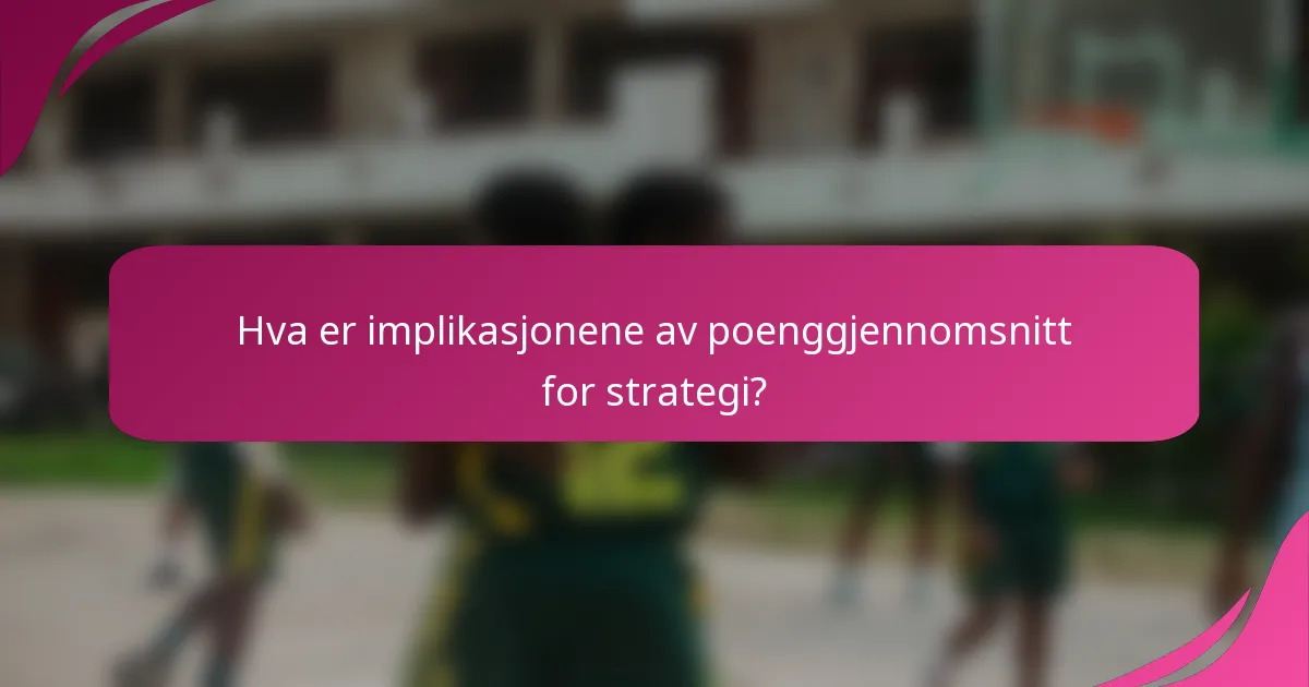 Hva er implikasjonene av poenggjennomsnitt for strategi?