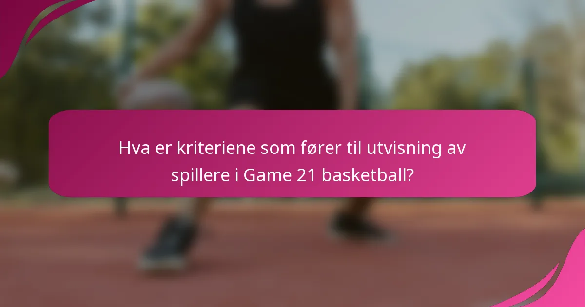 Hva er kriteriene som fører til utvisning av spillere i Game 21 basketball?