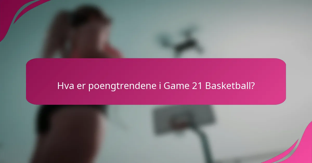 Hva er poengtrendene i Game 21 Basketball?