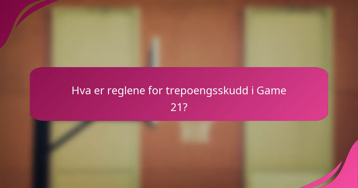 Hva er reglene for trepoengsskudd i Game 21?