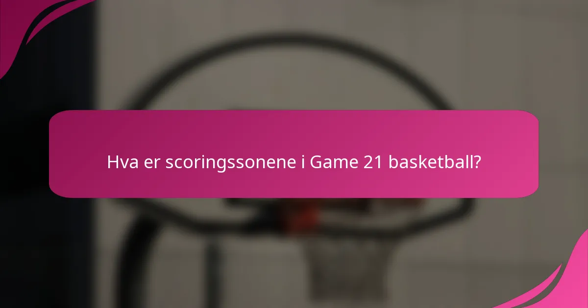 Hva er scoringssonene i Game 21 basketball?