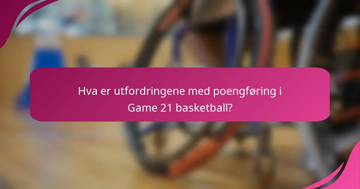 Hva er utfordringene med poengføring i Game 21 basketball?