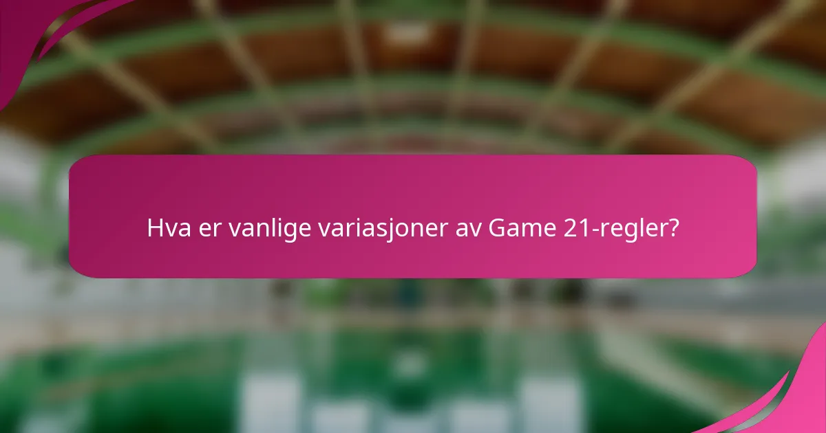 Hva er vanlige variasjoner av Game 21-regler?
