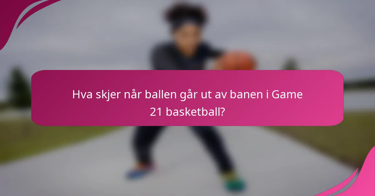 Hva skjer når ballen går ut av banen i Game 21 basketball?