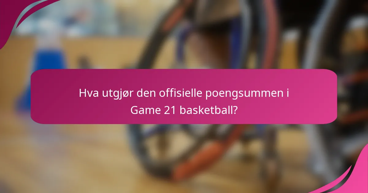 Hva utgjør den offisielle poengsummen i Game 21 basketball?