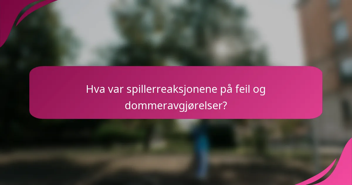 Hva var spillerreaksjonene på feil og dommeravgjørelser?