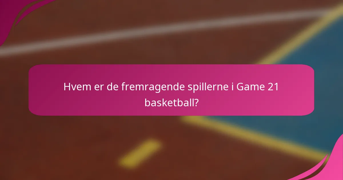 Hvem er de fremragende spillerne i Game 21 basketball?