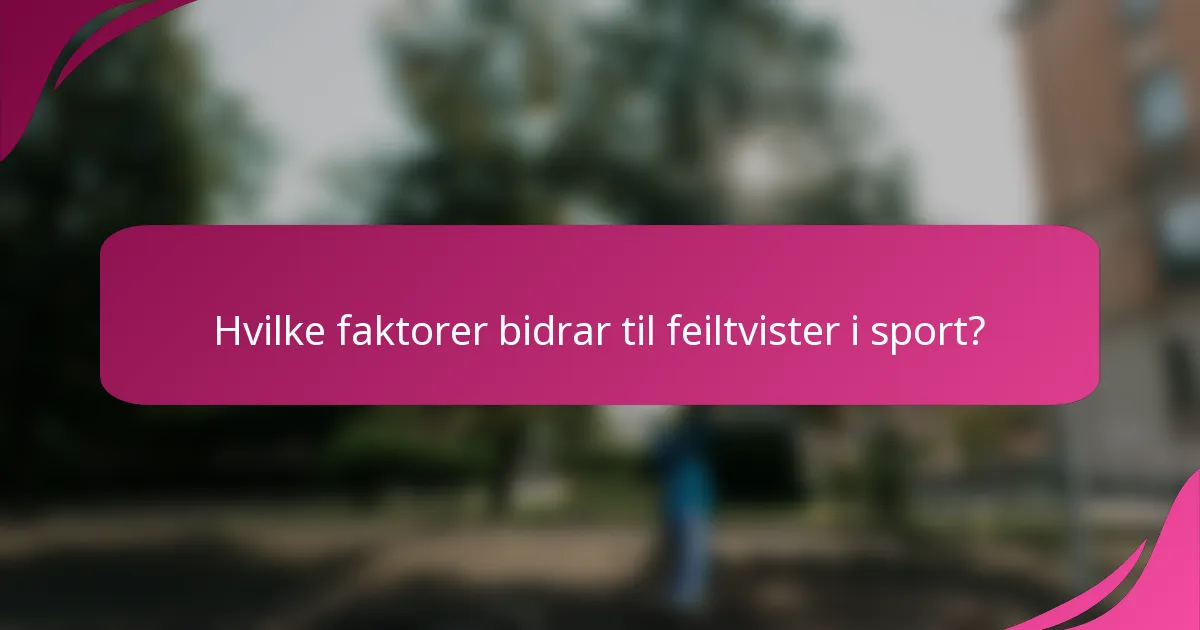 Hvilke faktorer bidrar til feiltvister i sport?