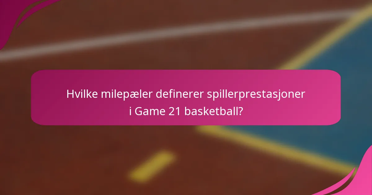 Hvilke milepæler definerer spillerprestasjoner i Game 21 basketball?