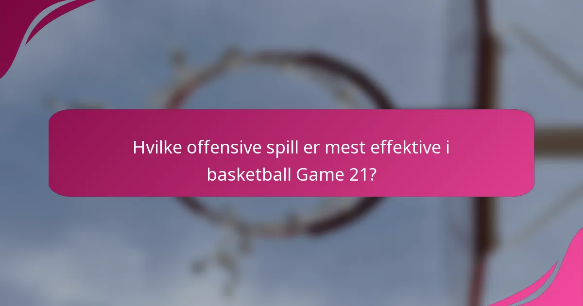 Hvilke offensive spill er mest effektive i basketball Game 21?