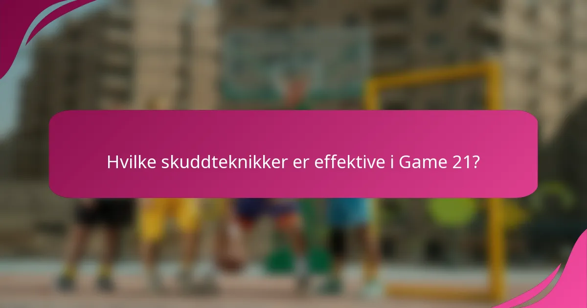 Hvilke skuddteknikker er effektive i Game 21?