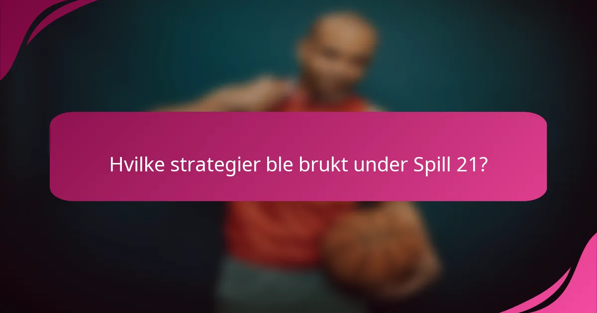Hvilke strategier ble brukt under Spill 21?