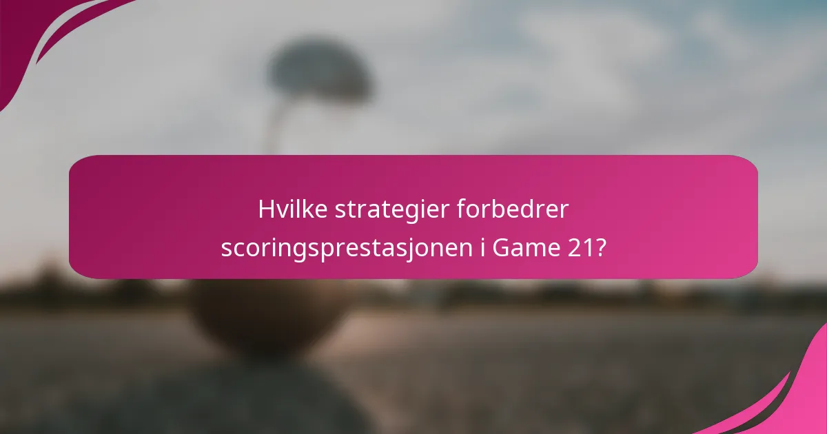 Hvilke strategier forbedrer scoringsprestasjonen i Game 21?