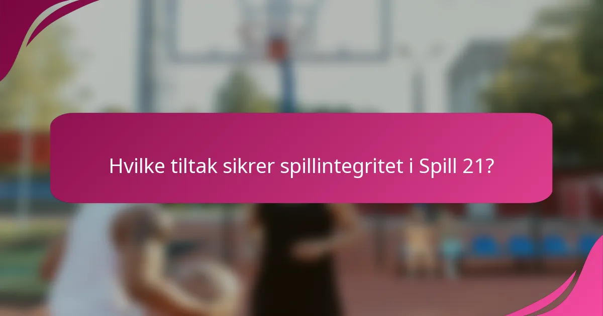 Hvilke tiltak sikrer spillintegritet i Spill 21?