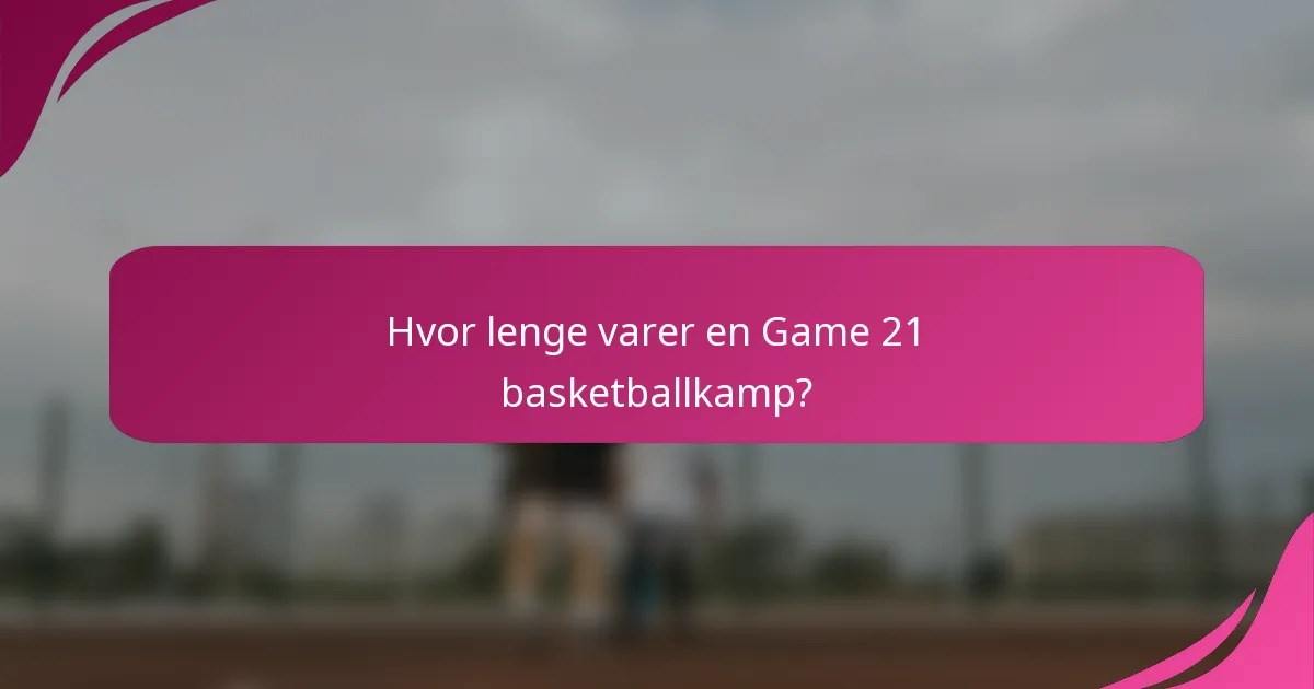 Hvor lenge varer en Game 21 basketballkamp?