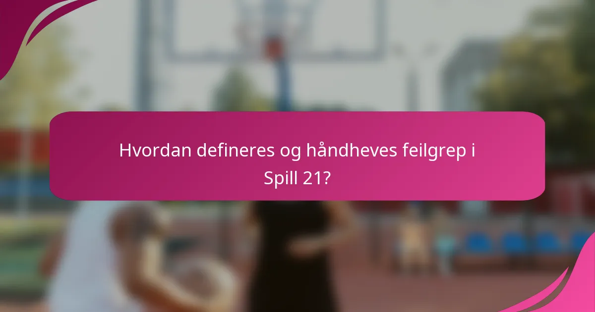 Hvordan defineres og håndheves feilgrep i Spill 21?