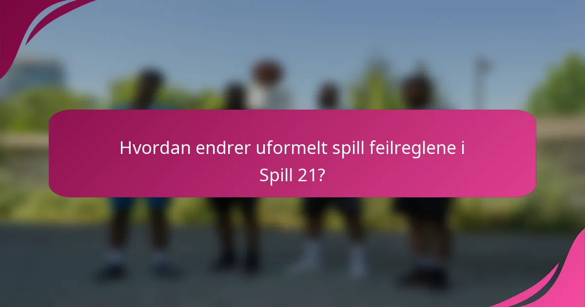 Hvordan endrer uformelt spill feilreglene i Spill 21?