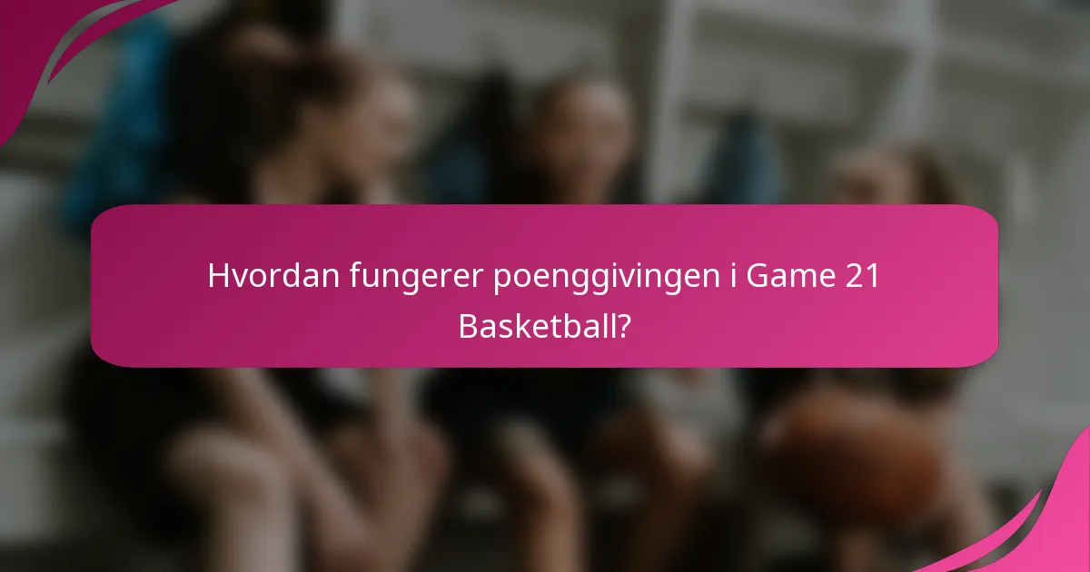 Hvordan fungerer poenggivingen i Game 21 Basketball?