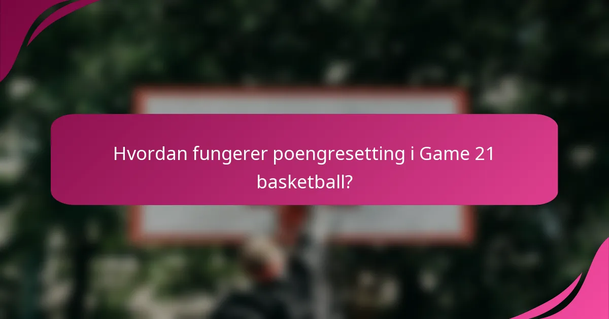 Hvordan fungerer poengresetting i Game 21 basketball?