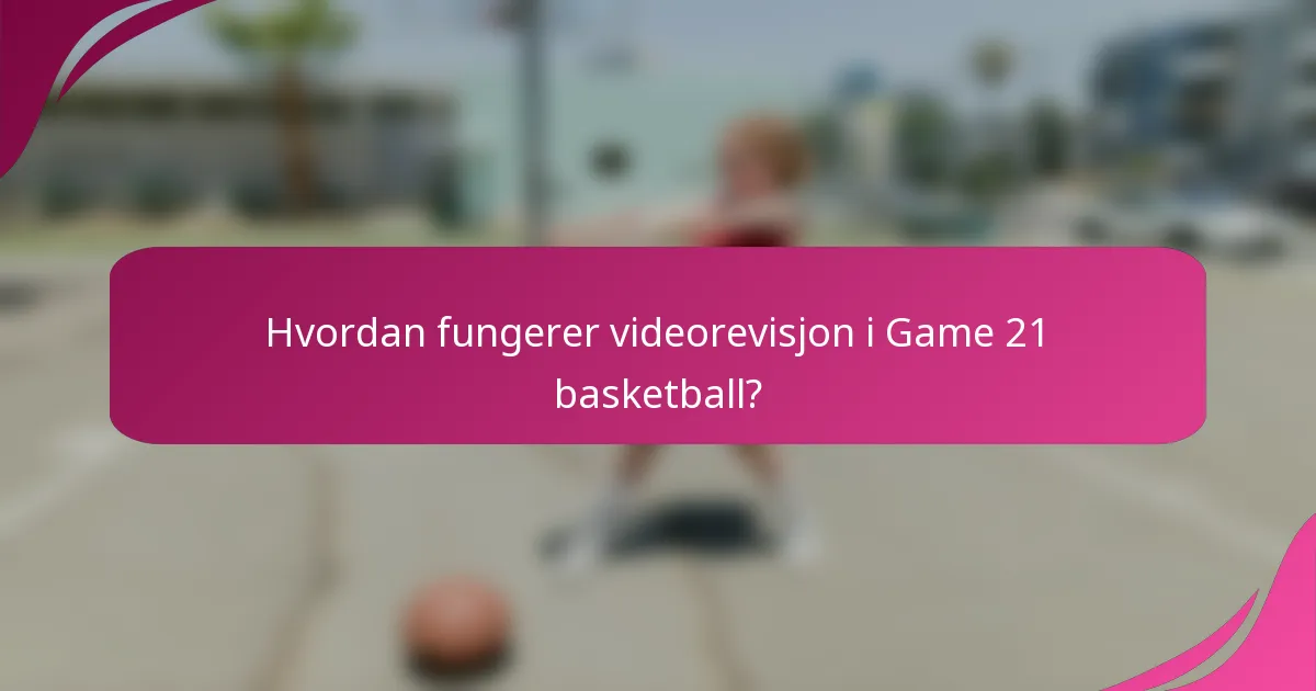Hvordan fungerer videorevisjon i Game 21 basketball?