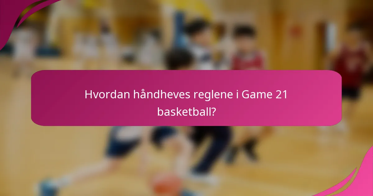 Hvordan håndheves reglene i Game 21 basketball?