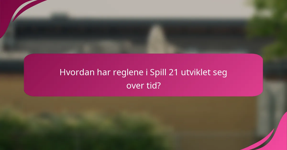 Hvordan har reglene i Spill 21 utviklet seg over tid?