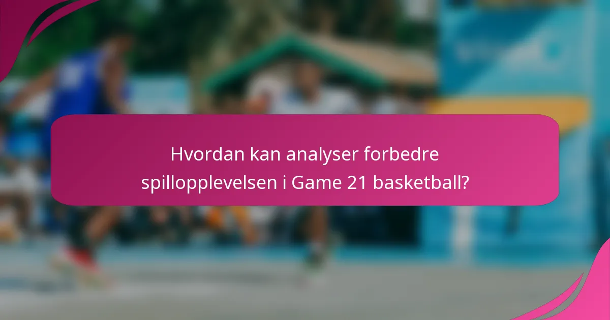 Hvordan kan analyser forbedre spillopplevelsen i Game 21 basketball?