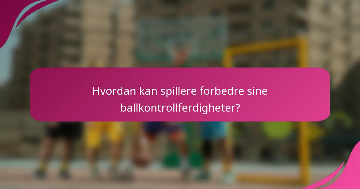 Hvordan kan spillere forbedre sine ballkontrollferdigheter?