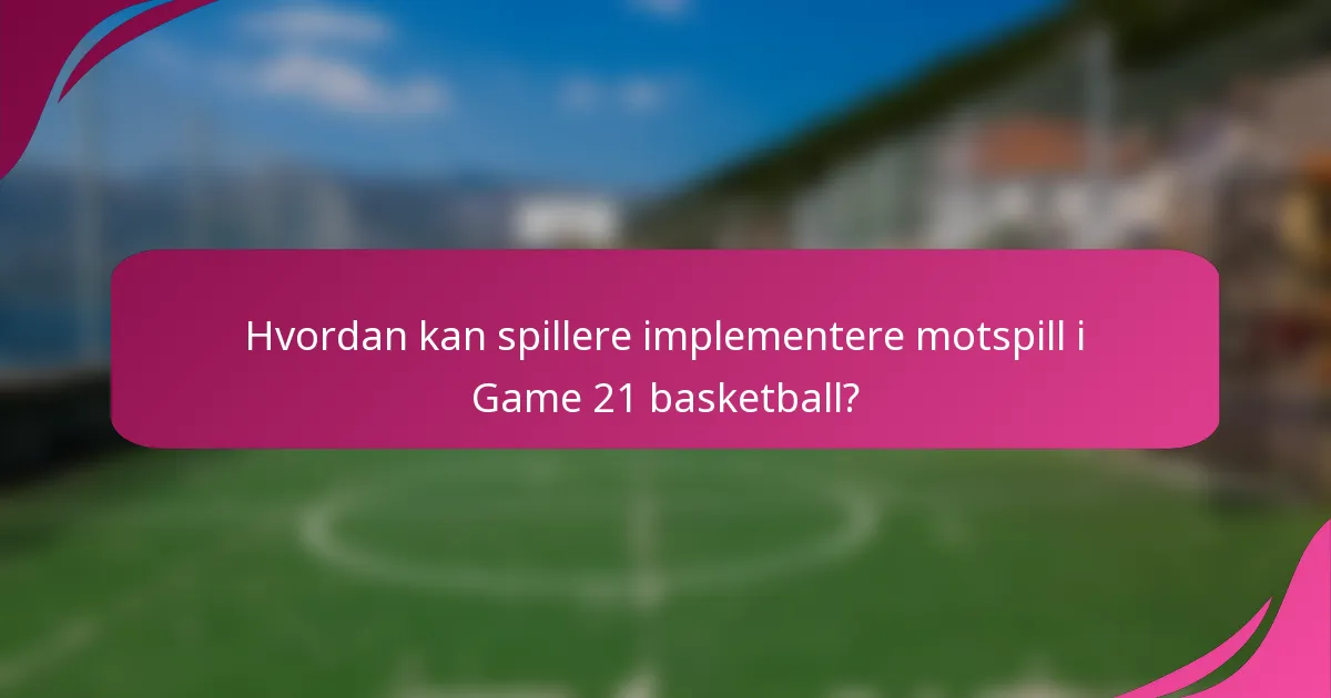 Hvordan kan spillere implementere motspill i Game 21 basketball?