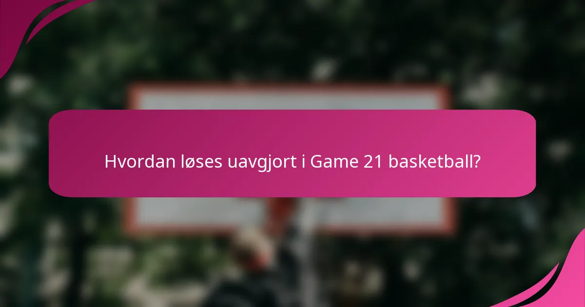 Hvordan løses uavgjort i Game 21 basketball?