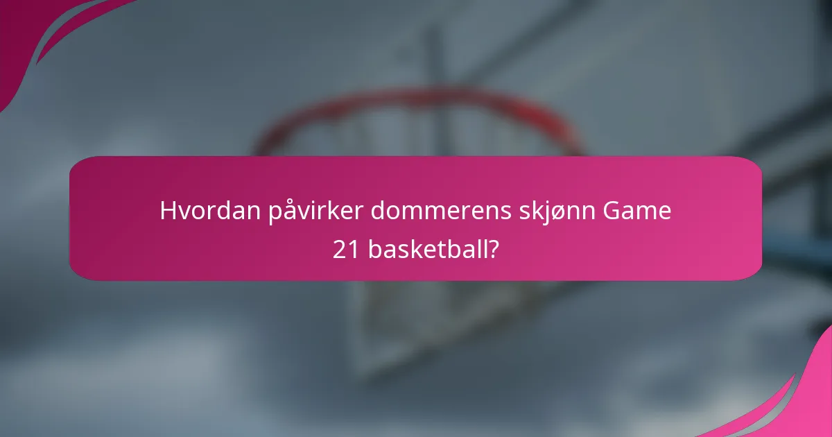 Hvordan påvirker dommerens skjønn Game 21 basketball?