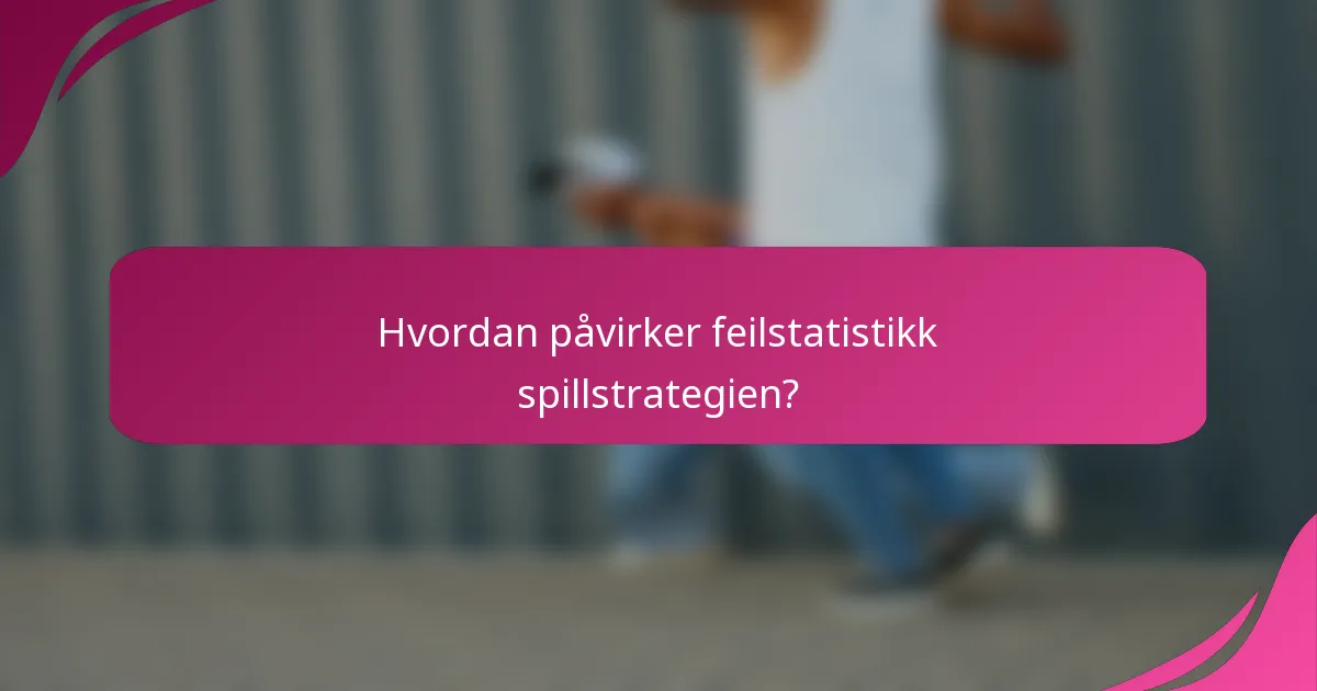 Hvordan påvirker feilstatistikk spillstrategien?