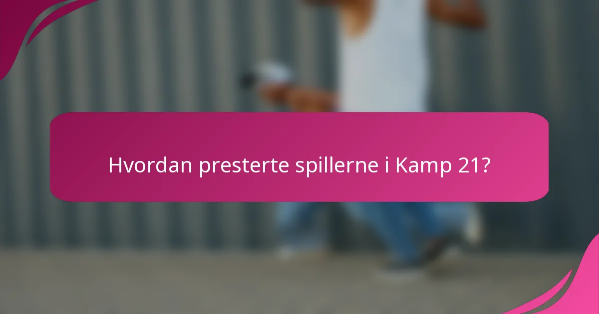 Hvordan presterte spillerne i Kamp 21?
