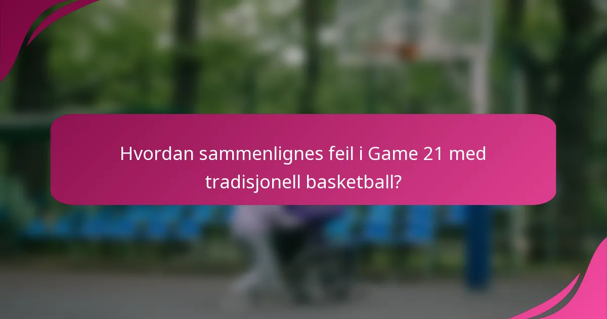 Hvordan sammenlignes feil i Game 21 med tradisjonell basketball?