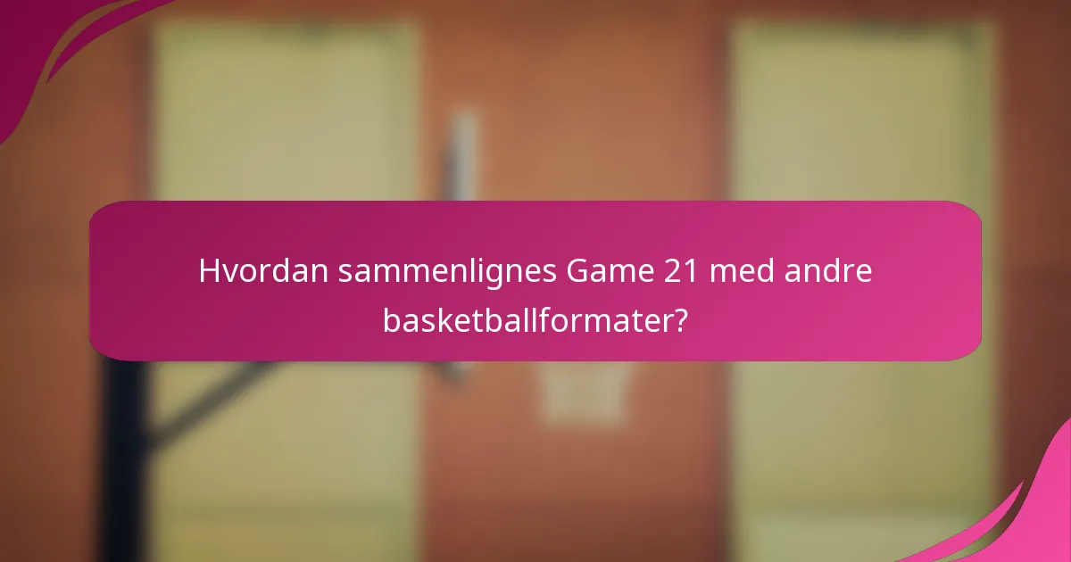 Hvordan sammenlignes Game 21 med andre basketballformater?