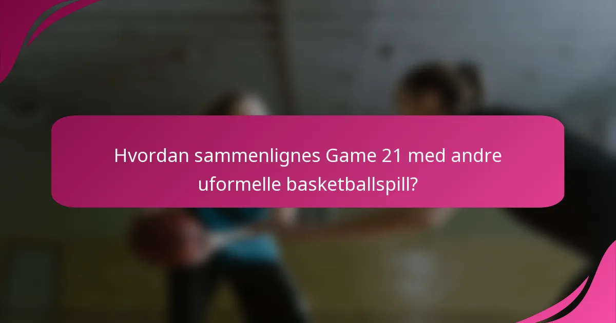 Hvordan sammenlignes Game 21 med andre uformelle basketballspill?