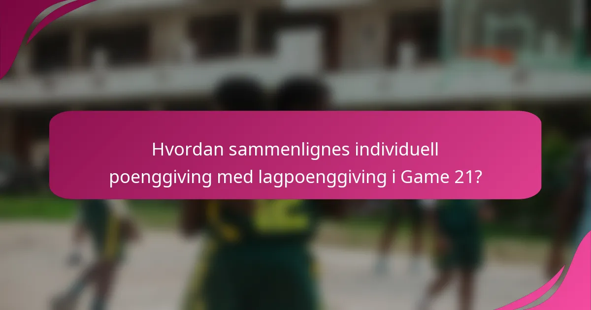Hvordan sammenlignes individuell poenggiving med lagpoenggiving i Game 21?