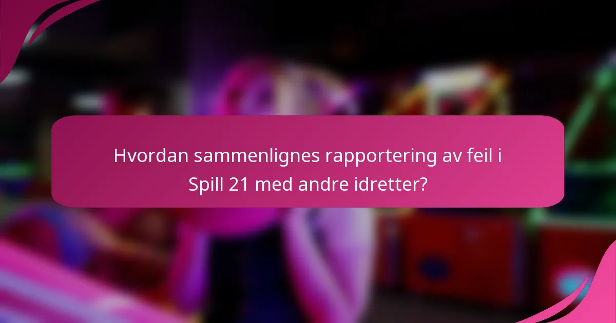 Hvordan sammenlignes rapportering av feil i Spill 21 med andre idretter?