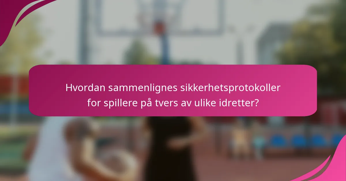 Hvordan sammenlignes sikkerhetsprotokoller for spillere på tvers av ulike idretter?