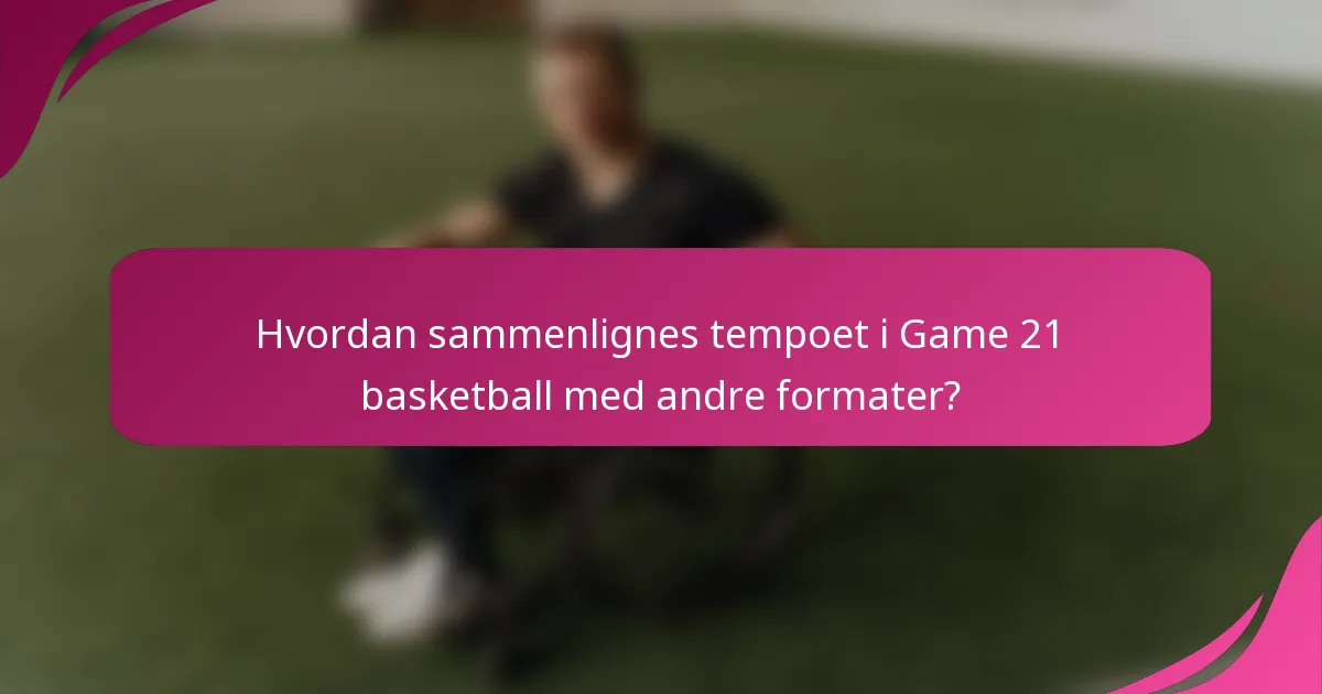 Hvordan sammenlignes tempoet i Game 21 basketball med andre formater?
