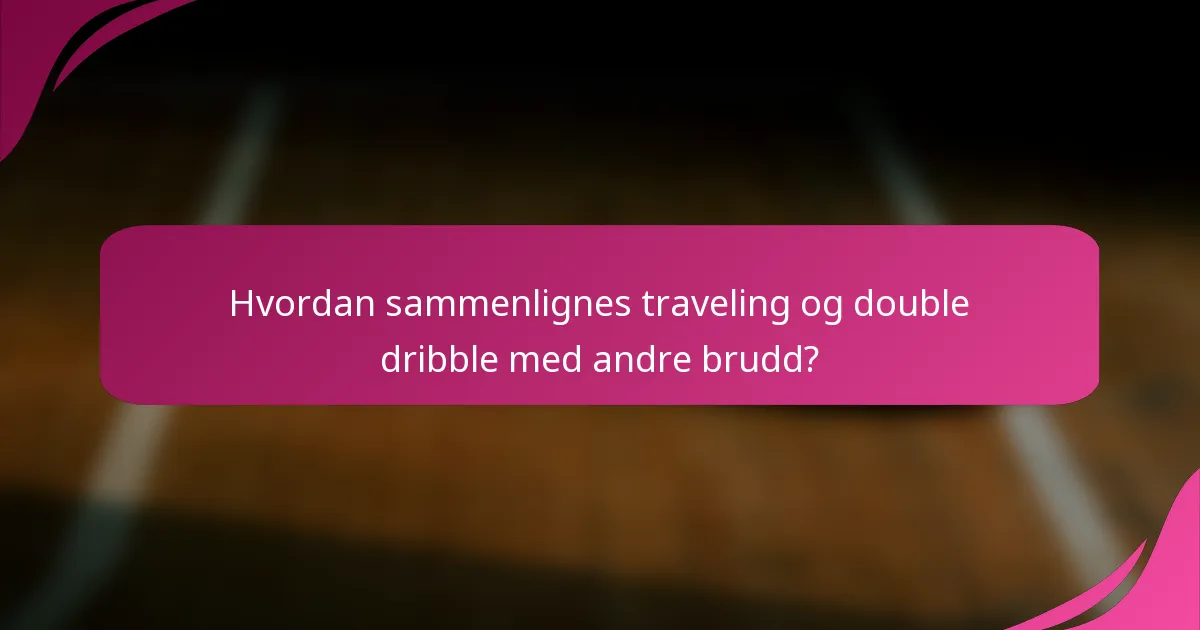 Hvordan sammenlignes traveling og double dribble med andre brudd?