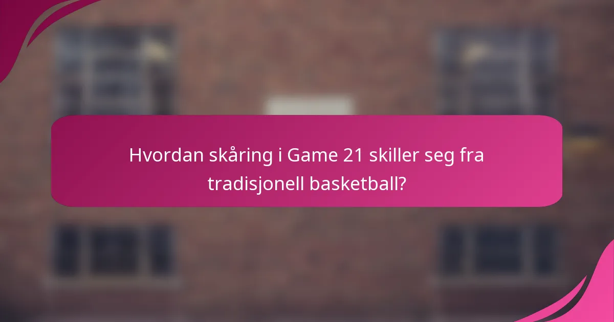 Hvordan skåring i Game 21 skiller seg fra tradisjonell basketball?